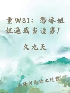 重回81：憨娇姐姐逼我当渣男！