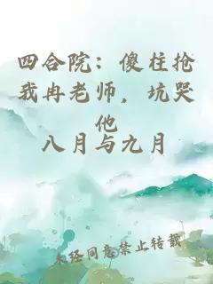 四合院：傻柱抢我冉老师，坑哭他