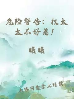 危险警告：权太太不好惹！
