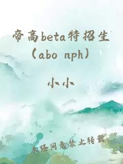 帝高beta特招生（abo nph）