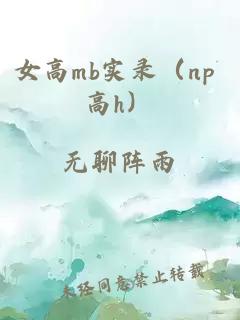 女高mb实录（np 高h）