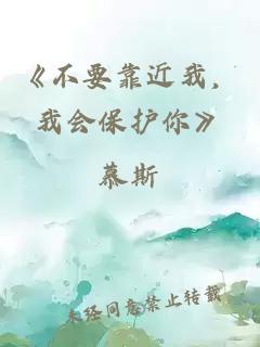 《不要靠近我，我会保护你》