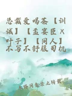总裁爱喝茶【训诫】【孟宴臣×叶子】【同人】