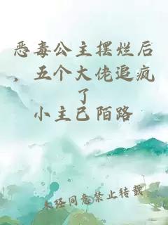 恶毒公主摆烂后，五个大佬追疯了