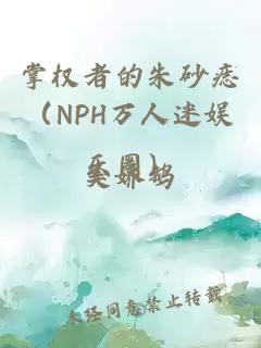 掌权者的朱砂痣（NPH万人迷娱乐圈）