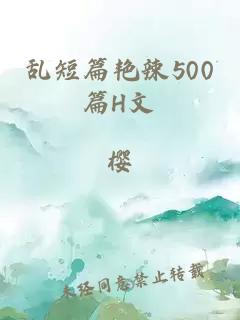 乱短篇艳辣500篇H文